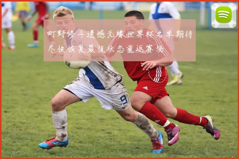 町野修斗遗憾无缘世界杯名单期待尽快恢复最佳状态重返赛场