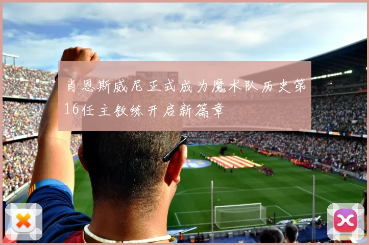 肖恩斯威尼正式成为魔术队历史第16任主教练开启新篇章