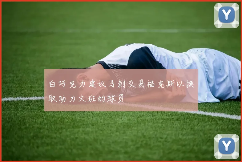 白巧克力建议马刺交易福克斯以换取助力文班的球员