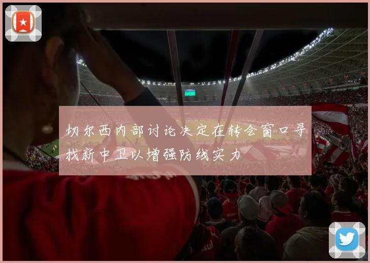 切尔西内部讨论决定在转会窗口寻找新中卫以增强防线实力