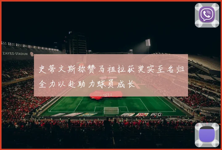 史蒂文斯称赞马祖拉获奖实至名归全力以赴助力球员成长