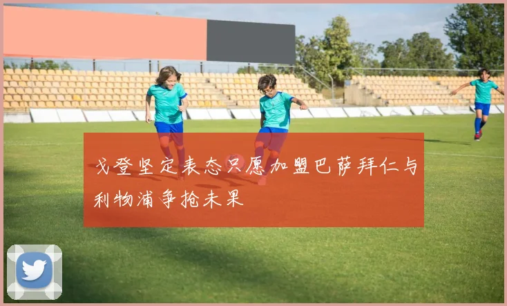 戈登坚定表态只愿加盟巴萨拜仁与利物浦争抢未果