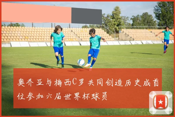 奥乔亚与梅西C罗共同创造历史成首位参加六届世界杯球员
