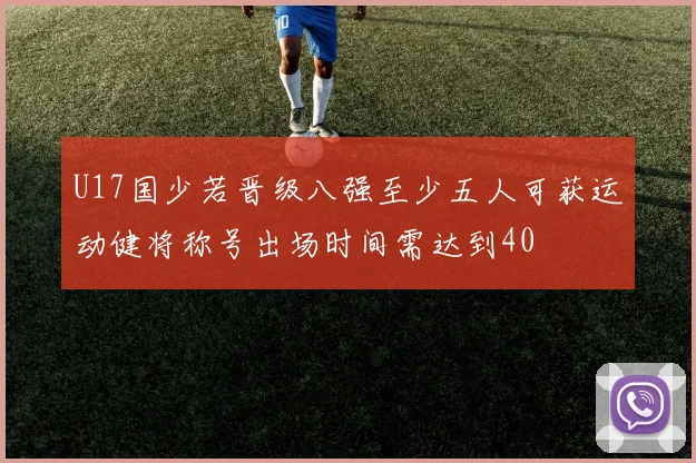 U17国少若晋级八强至少五人可获运动健将称号出场时间需达到40